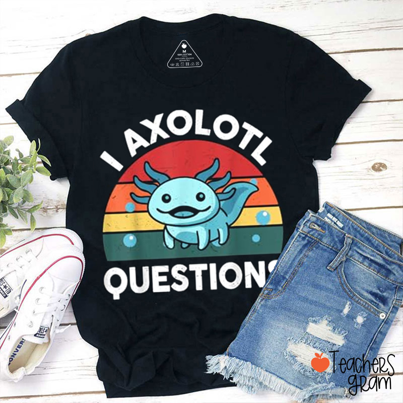 I Axolotl Questions Teacher T-Shirt