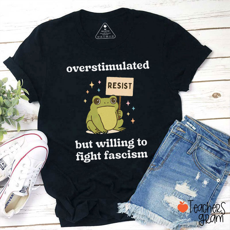 Overstimulated But Willing To Fight Fascism Teacher T-Shirt