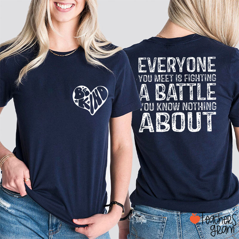 Be Kind Everyone You Meet Is Fighting A Battle You Know Nothing About  Teacher Two Sided T-Shirt