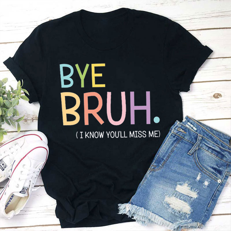 Bye Bruh I Know You'll Miss Me Teacher T-Shirt