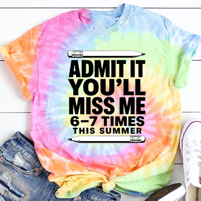 Admit It You'll Miss Me Six Seven Times This Summer Teacher Tie-dye T-Shirt