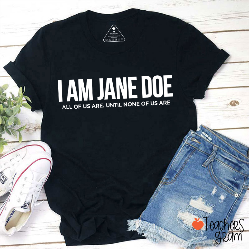 I Am Jane Doe All Of Us Are Until None Of Us Are Teacher T-Shirt
