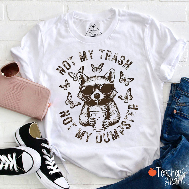 Not My Trash Not My Dumpster Teacher T-Shirt