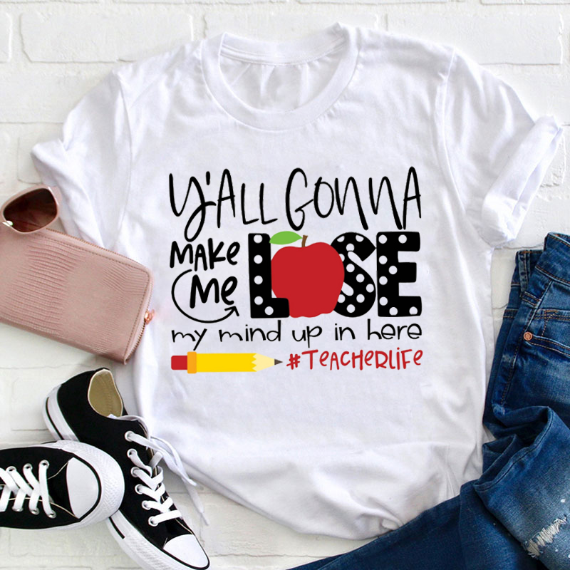Y'all Gon' Make Me Lose My Mind T-Shirt- Teachers T Shirt Y'all Gon' Make Me Lose My Mind T-Shirt- Teachers T Shirt