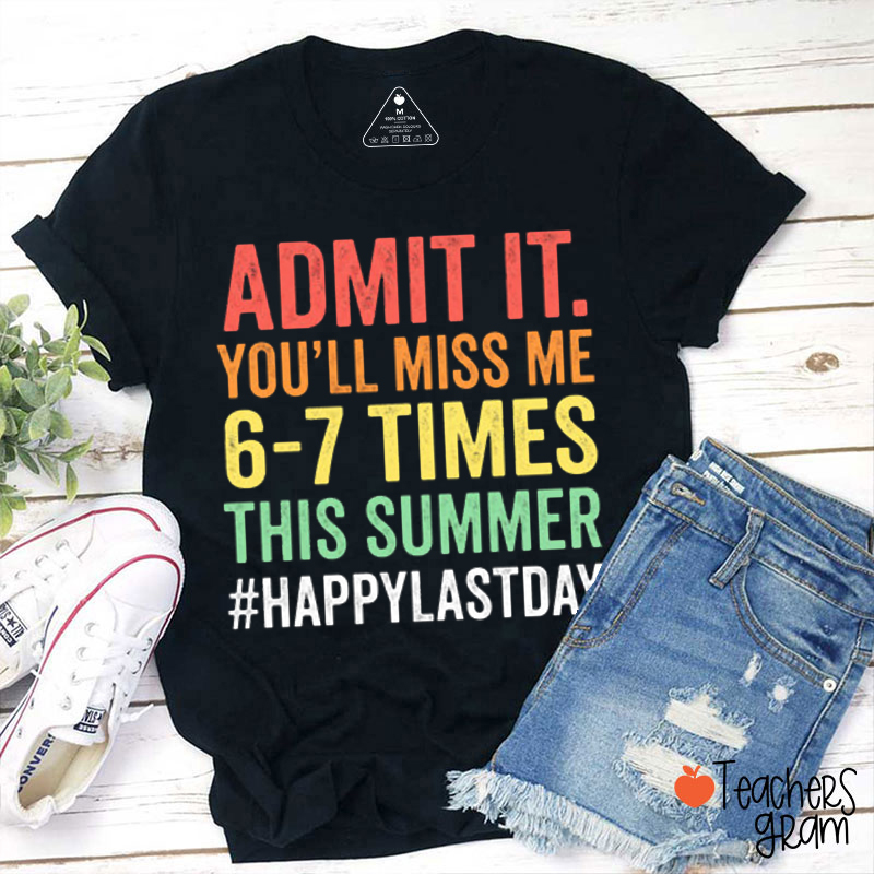 Admit It You'll Miss Me 6-7 Times This Summer HappyLastDay Teacher T-Shirt