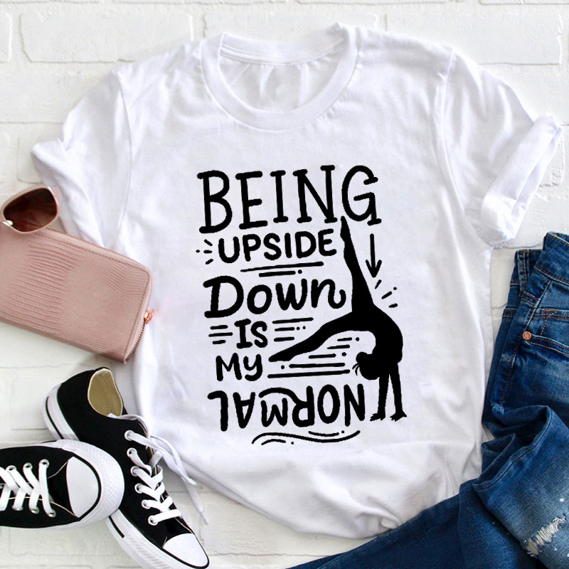Being Upside Down Is My Normal Teacher T-Shirt