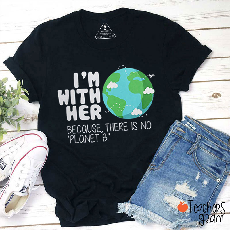 I'm With Her Because There Is No Planet B Teacher T-Shirt