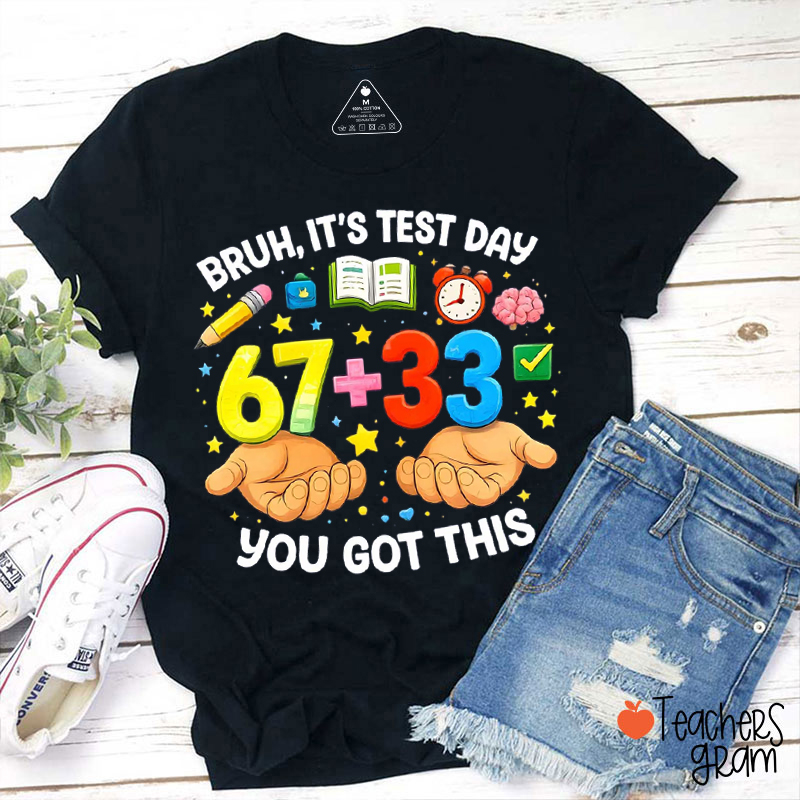 Bruh It's Test Day 67+33 You Got This Teacher T-Shirt