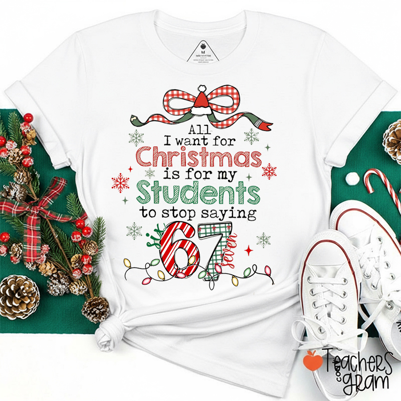 All I Want For Christmas Is For My Students To Stop Saying Six Seven Teacher T-Shirt
