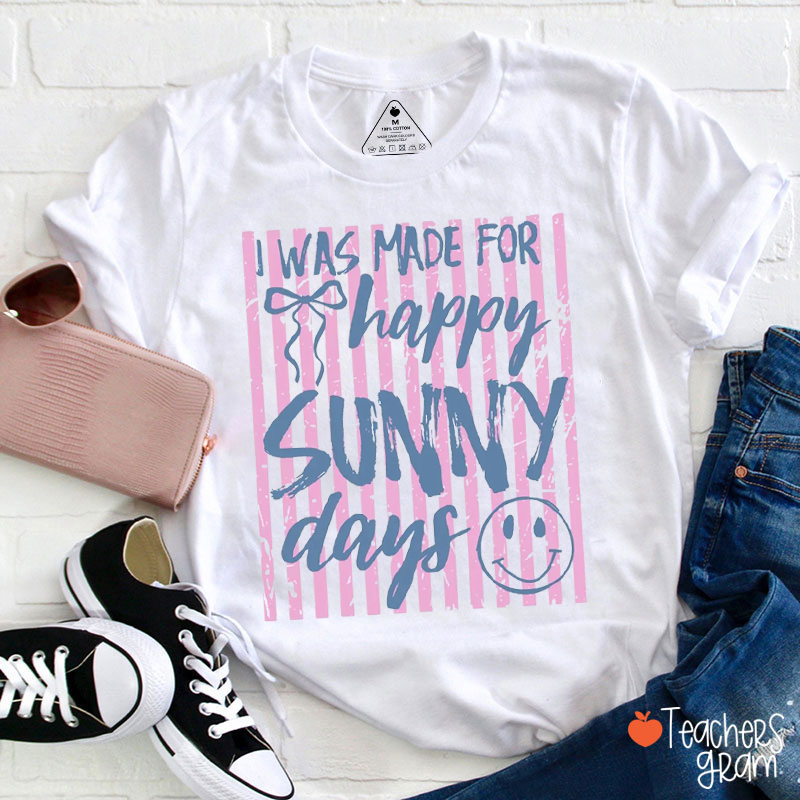 I Was Made For Happy Sunny Days Teacher T-Shirt