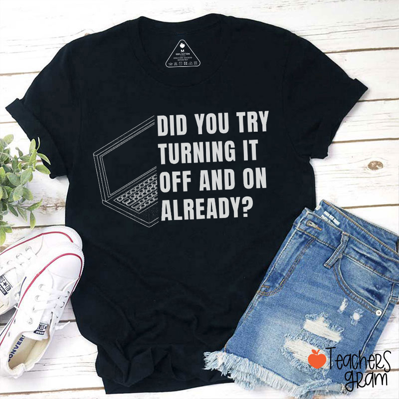 Did You Try Turning It Off And On Already Teacher T-Shirt