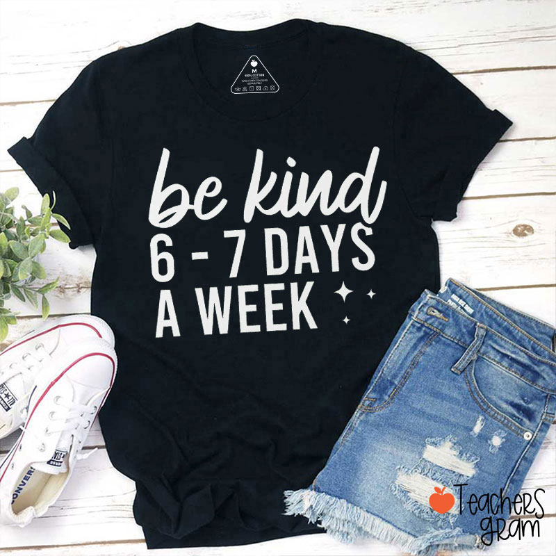 Be Kind 6 To 7 Days A Week Teacher T-Shirt