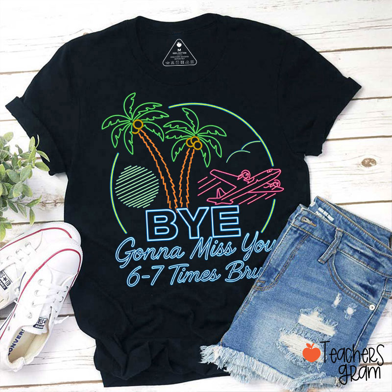 Bye Gonna Miss You Six Seven Times Bruh Teacher T-Shirt