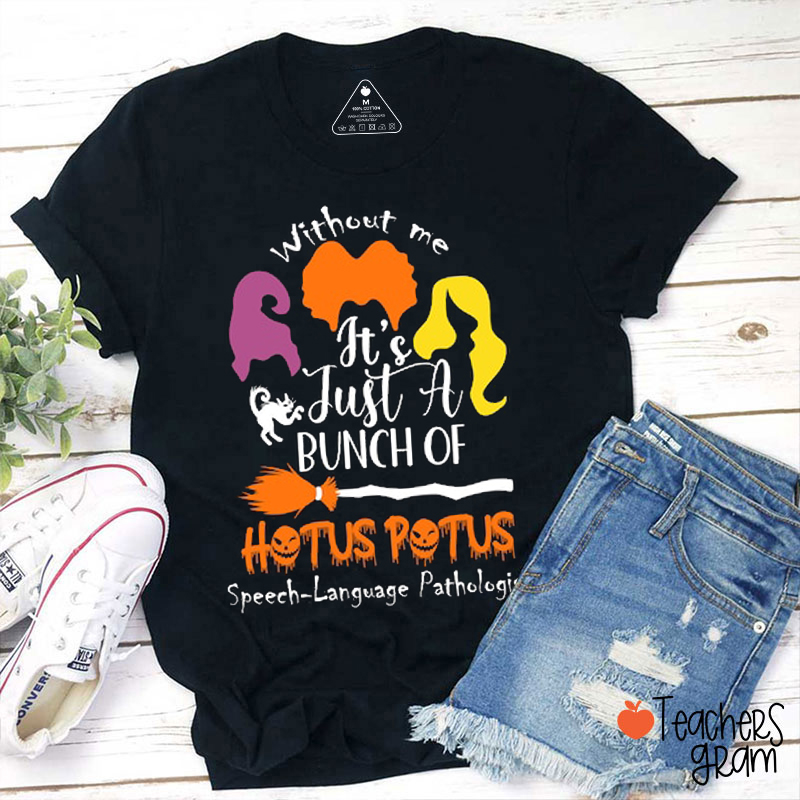 Without Me It's Just A Bunch Of Hotus Potus SLP Teacher T-Shirt