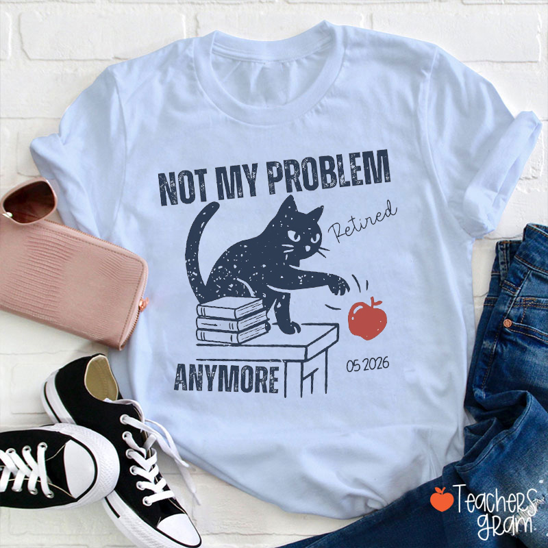Personalized Not My Problem Anymore Retired Teacher T-Shirt