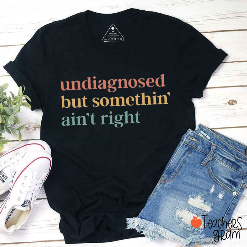 Undiagnosed But Somethin' Ain't Right Teacher T-Shirt
