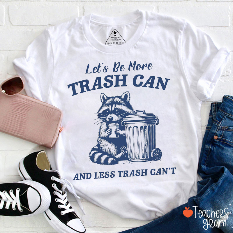 Let's Be More Trash Can And Less Trash Can't Teacher T-Shirt