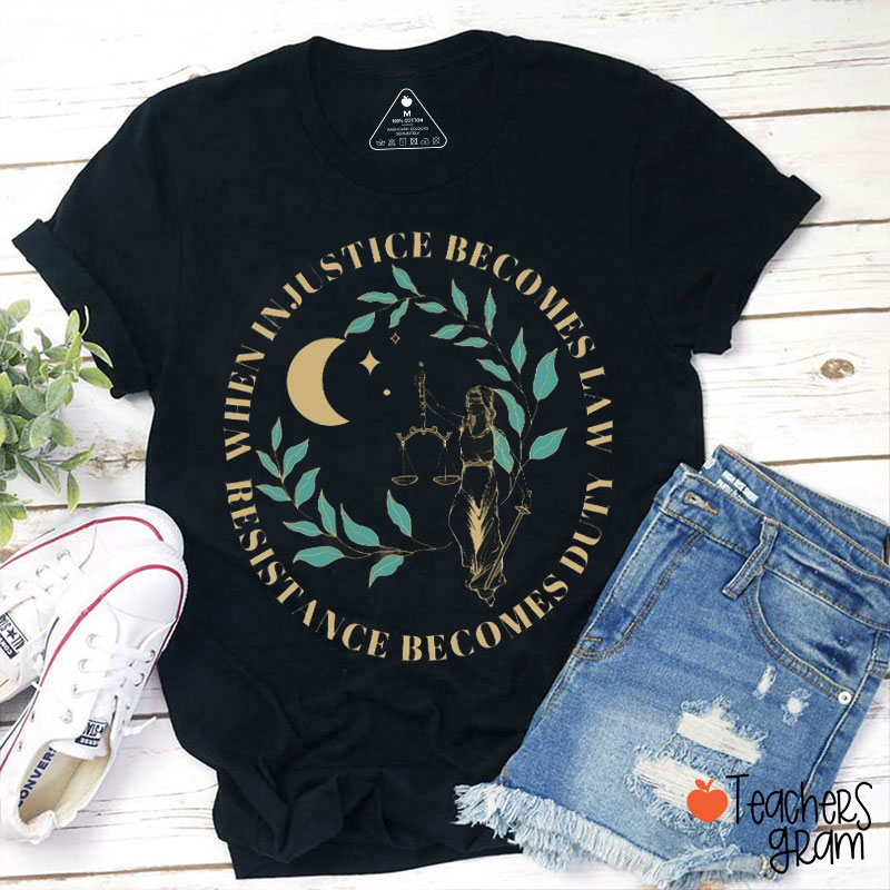 When Injustice Becomes Law Resistance Becomes Duty Feminist Teacher T-Shirt