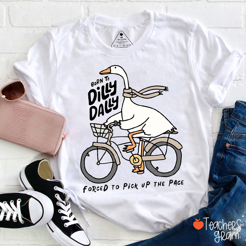 Born To Dilly Dally Forced To Pick Up The Pace Teacher T-Shirt