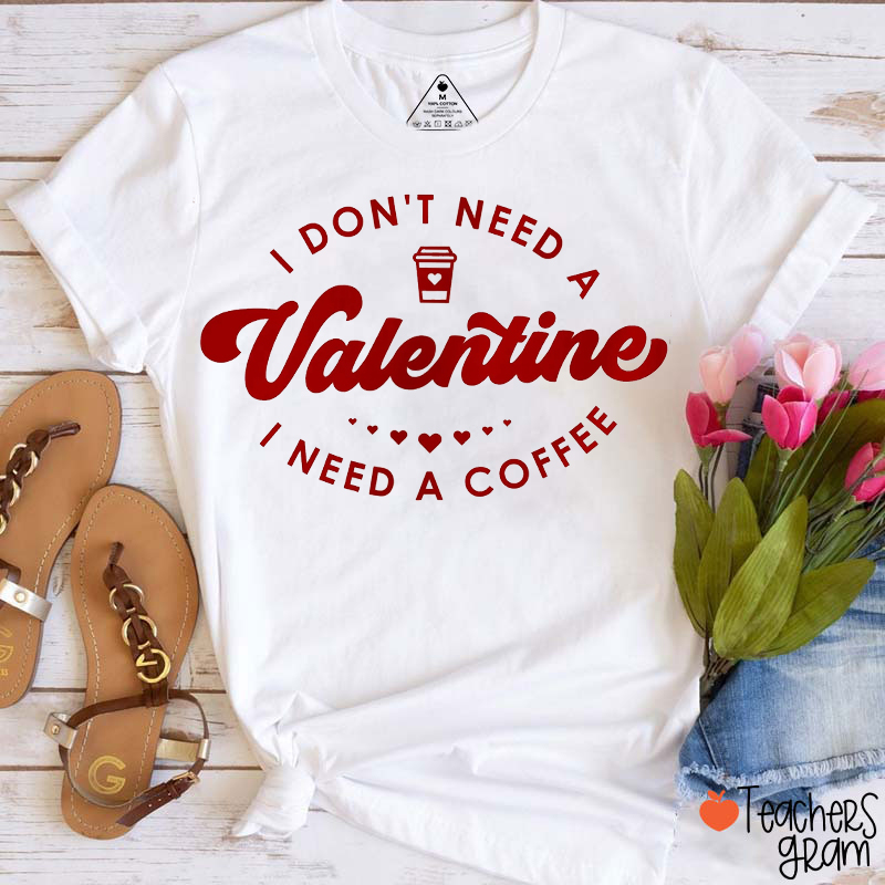 I Don't Need A Valentine I Need A Coffee Teacher T-Shirt