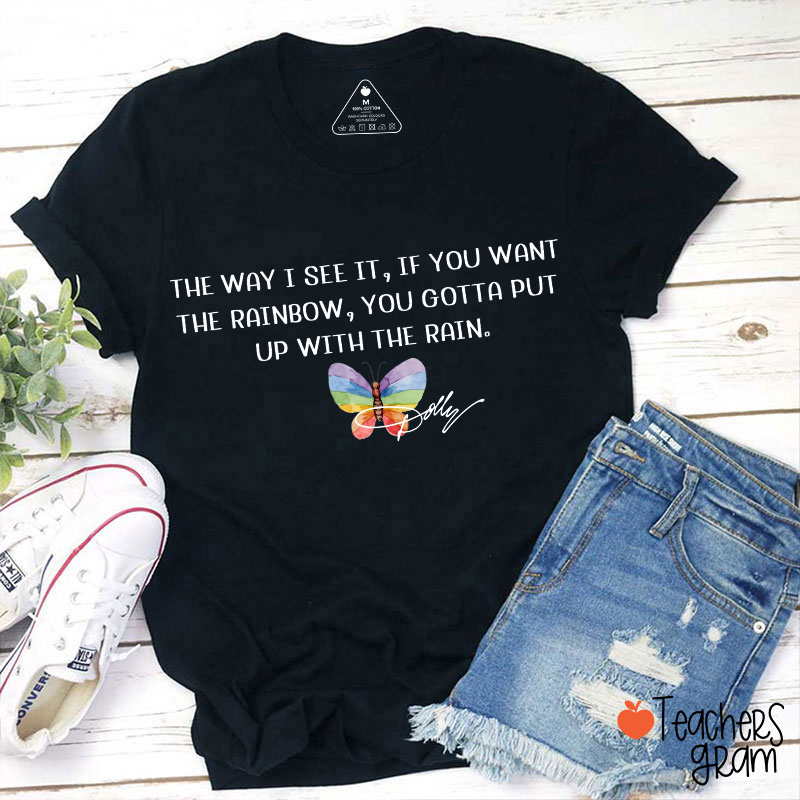 The Way I See It If You Want The Rainbow You Gotta Put Up With The Rain Dolly Rainbow Butterfly Teacher T-Shirt