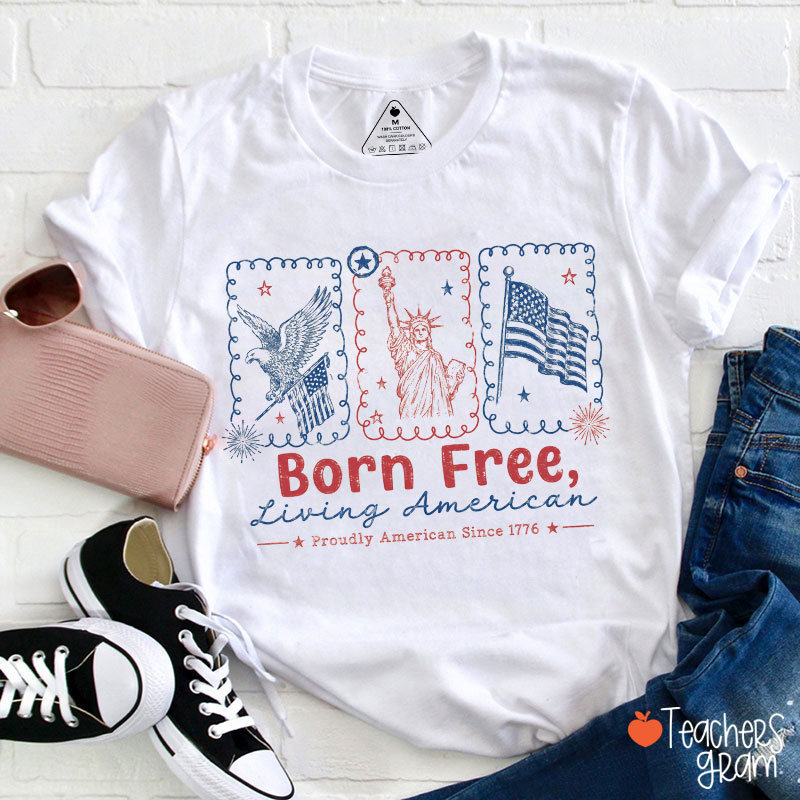 Born Free Living American Proudly American Since 1776 Teacher T-Shirt