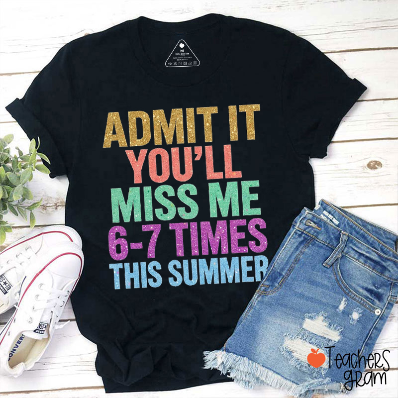 Glitter Admit It You'll Miss Me 6-7 Times This Summer Teacher T-Shirt