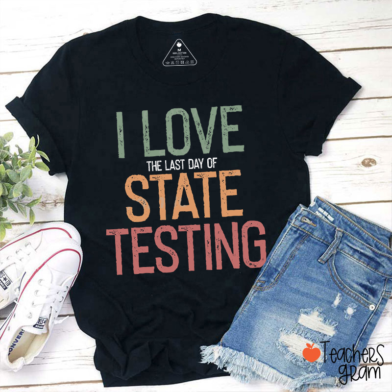 I Love The Last Day Of State Testing Teacher T-Shirt