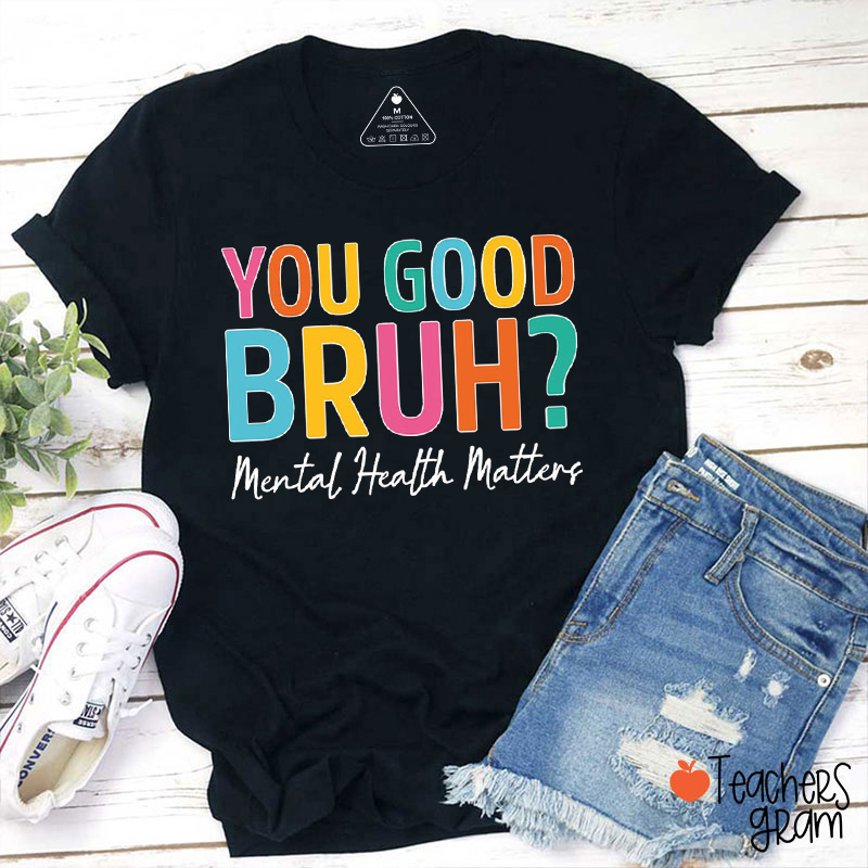 You Good Bruh Mental Health Matters Teacher T-Shirt
