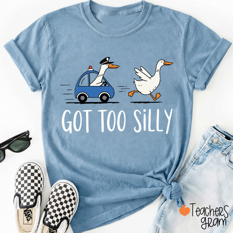 Got Too Silly Goose Teacher T-Shirt