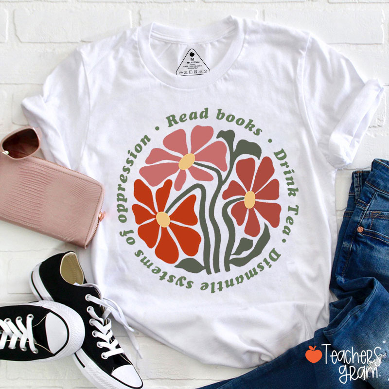 Read Books Drink Tea Dismantle Systems Of Oppression Teacher T-Shirt