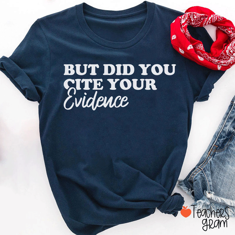 But Did You Cite Your Evidence Teacher T-Shirt