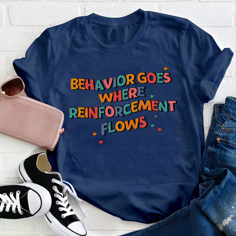 Behavior Goes Where Reinforcement Flows Teacher T-Shirt