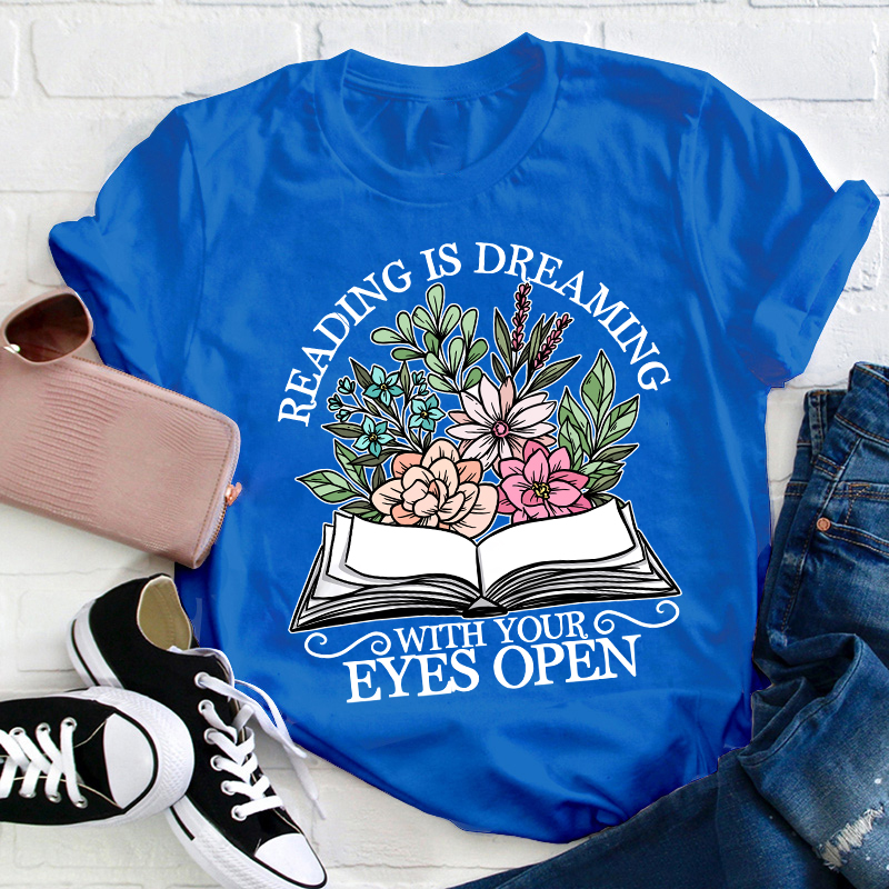 Reading Is Dreaming With Your Eyes Open Teacher T-Shirt