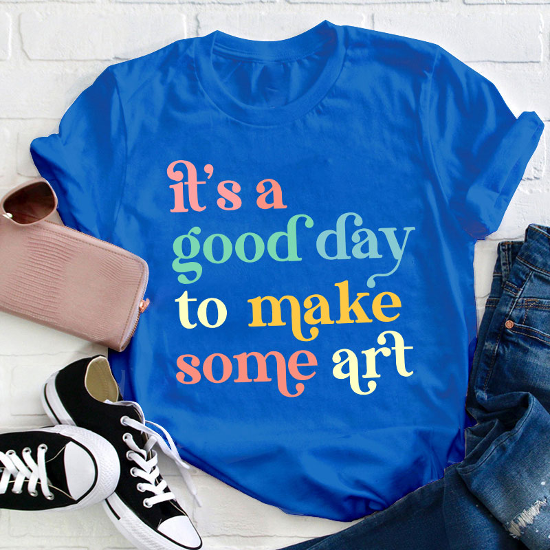 It's A Good Day To Make Some Art Teacher T-Shirt