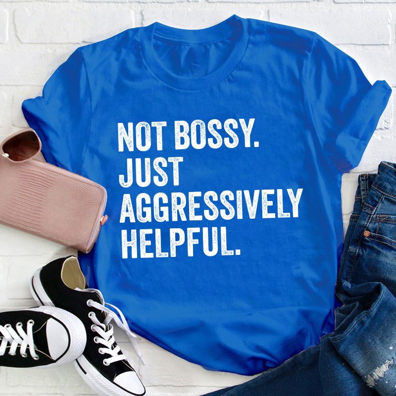 Not Bossy Aggressively Helpful  Teacher T-Shirt