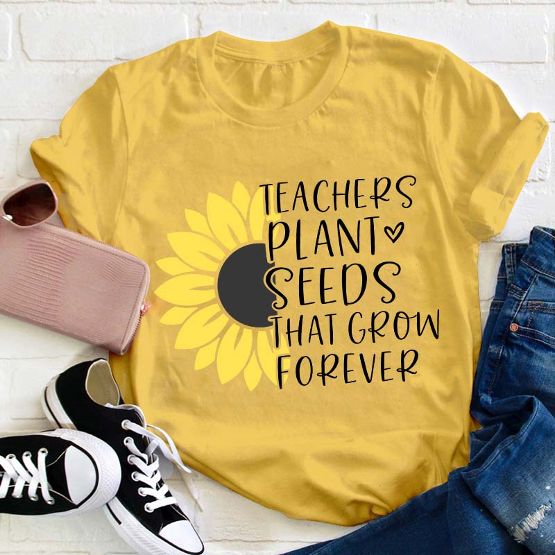 Teacher Plant Seeds That Grow Forever Teacher T-Shirt