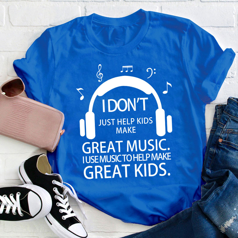 I Don't Just Help Kids Make Great Music Teacher T-Shirt