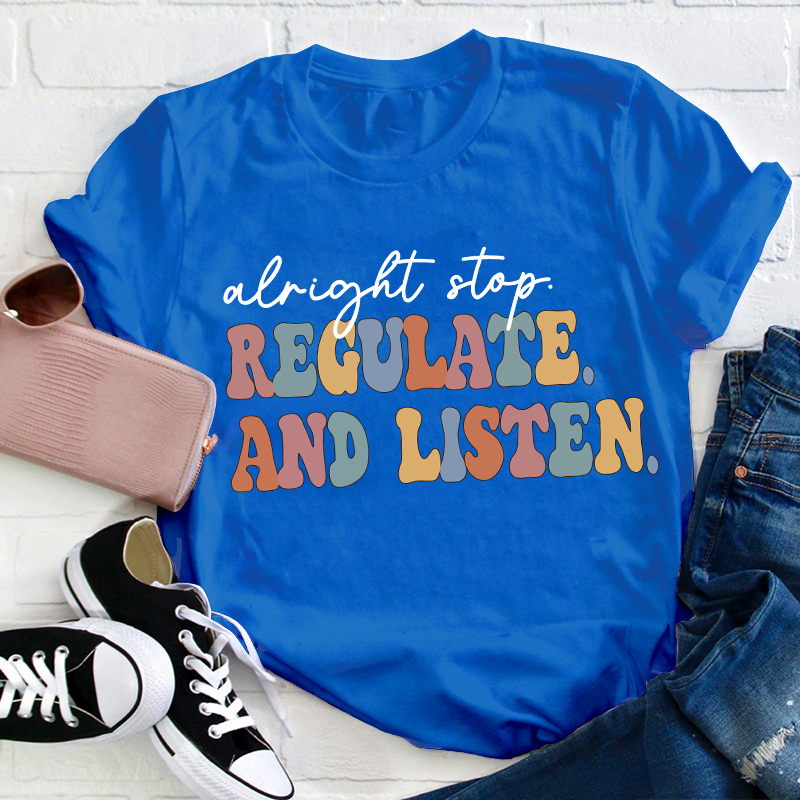 Alright Stop Regulate And Listen Teacher T-Shirt