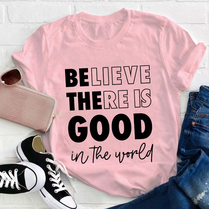 Believe There Is Good In The World Teacher T-Shirt
