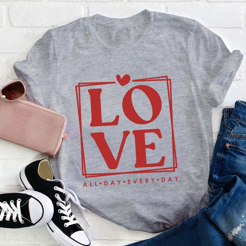 Love All Day Every Day Teacher T-Shirt