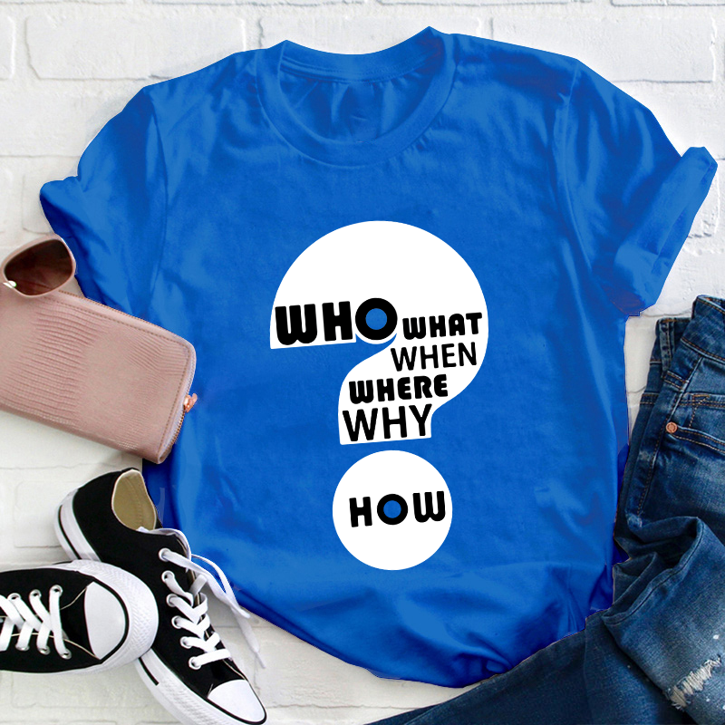 Who What When Where Why How Teacher T-Shirt