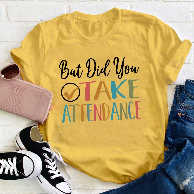 But Did You Take Attendance Teacher T-Shirt