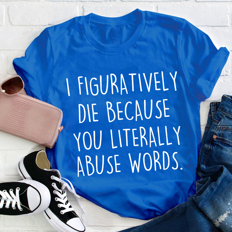 I Figuratively Die Because Teacher T-Shirt