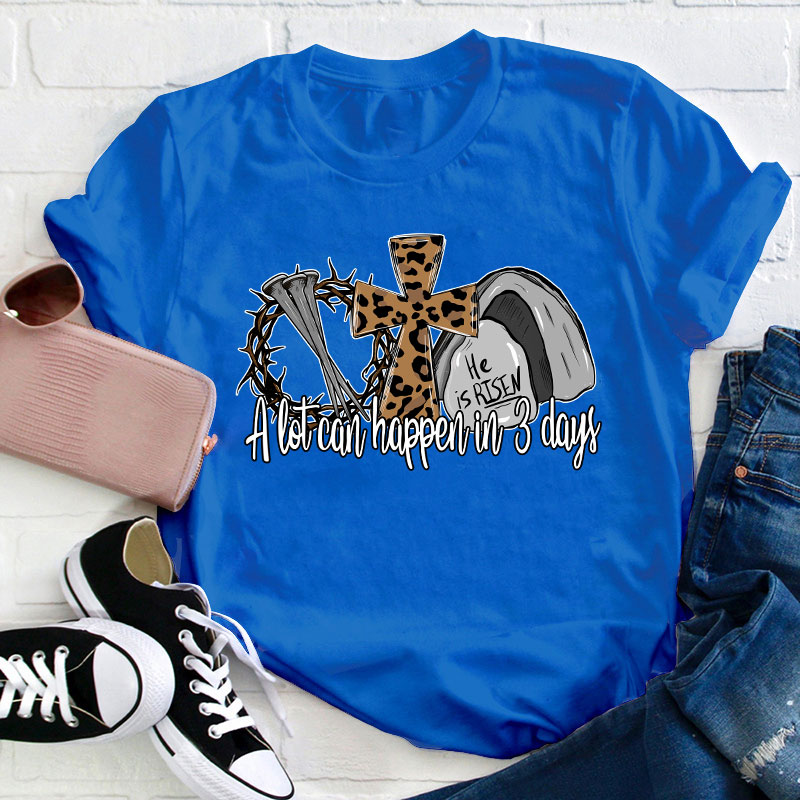 He Is Risen A Lot Can Happen In Three Days Teacher T-Shirt