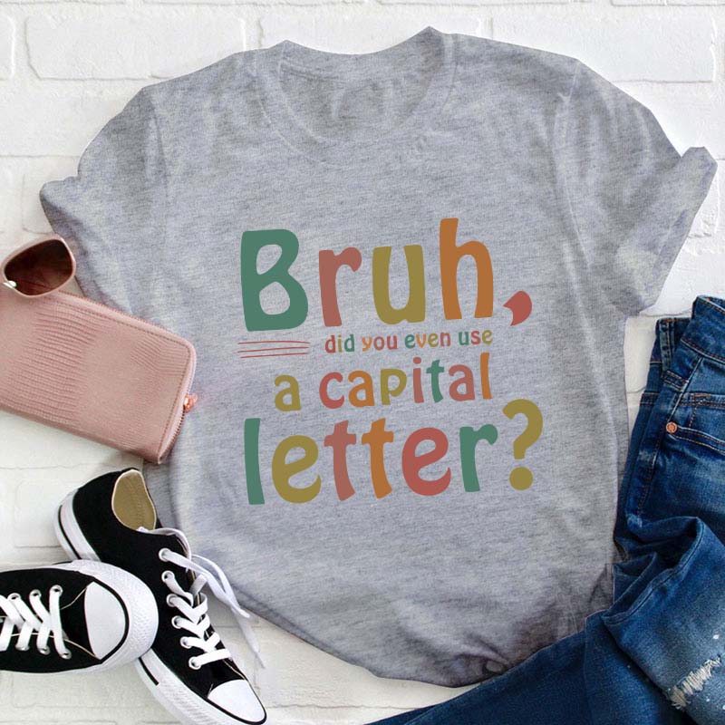Bruh Did You Even Use A Capital Letter Teacher T-Shirt