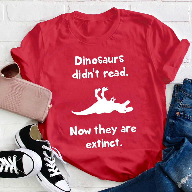 Dinosaurs Didn't Read Now They Are Extinct Teacher T-Shirt