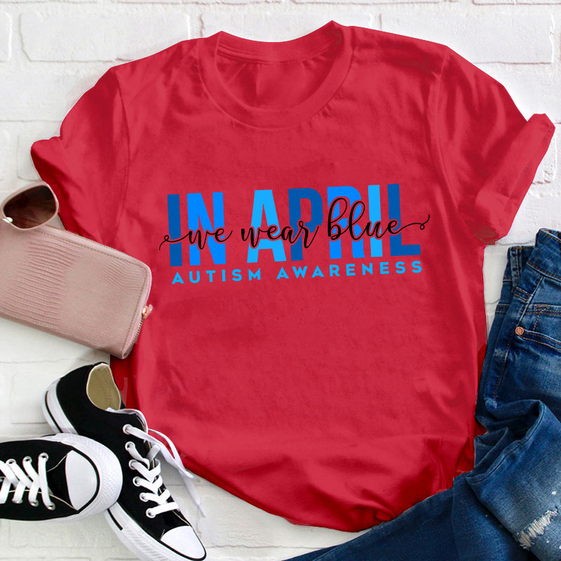 Autism Awareness In April We Wear Blue Teacher T-Shirt