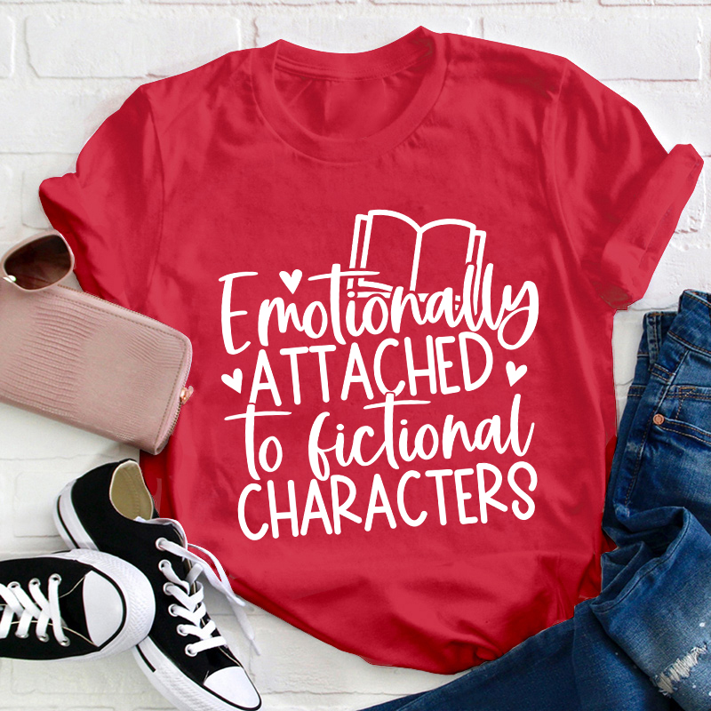 Emotionally Attached To Fictional Characters Teacher T-Shirt