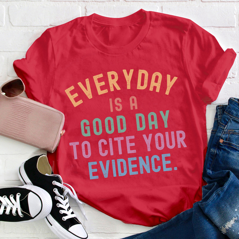 Everyday Is A Good Day To Cite Your Evidence Teacher T-Shirt